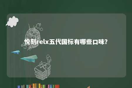 悦刻relx五代国标有哪些口味？ 